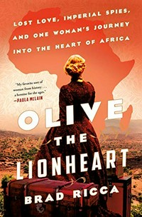 Olive the Lionheart : lost love, imperial spies, and one woman's journey into the heart of Africa / Brad Ricca.