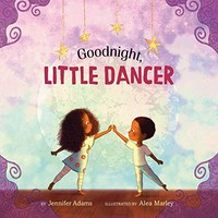 Goodnight, little dancer / by Jennifer Adams ; illustrated by Alea Marley.