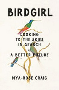 Birdgirl : looking to the skies in search of a better future / Mya-Rose Craig.