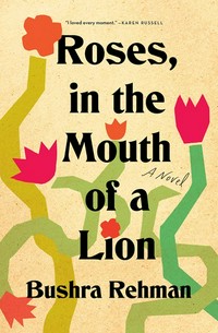 Roses, in the mouth of a lion : a novel / Bushra Rehman.