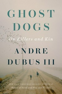 Ghost dogs : on killers and kin / Andre Dubus III.
