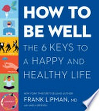 How to be well : the six keys to a happy and healthy life / Frank Lipman, MD with Amely Greeven.