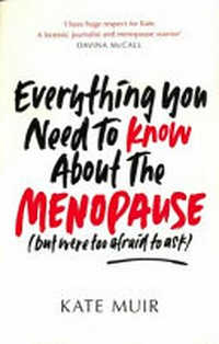 Everything you need to know about the menopause (but were too afraid to ask) / Kate Muir.