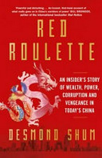 Red roulette : an insider's story of wealth, power, corruption and vengeance in today's China / Desmond Shum.