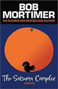 The Satsuma complex : a novel / Bob Mortimer.