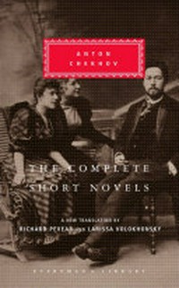 Complete short novels / Anton Chekhov ; translated from the Russian by Richard Pevear and Larissa Volokhonsky ; with an introduction by Richard Pevear.