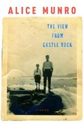 The view from Castle Rock : stories / by Alice Munro.