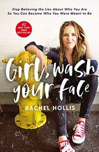 Girl, wash your face : stop believing the lies about who you are so you can become who you were meant to be / Rachel Hollis.