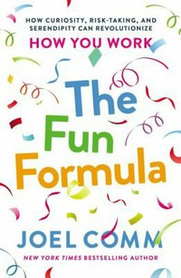 The fun formula : how curiosity, risk-taking, and serendipity can revolutionize how you work / Joel Comm.