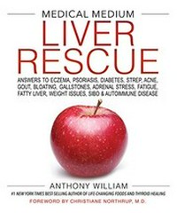 Medical medium : liver rescue : answers to eczema, psoriasis, diabetes, strep, acne, gout, bloating, gallstones, adrenal stress, fatigue, fatty liver, weight issues, SIBO & autoimmune disease / Anthony William ; foreword by Christiane Northrup, M.D.