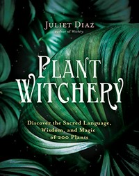 Plant witchery : discover the sacred language, wisdom, and magic of 200 plants / Juliet Diaz ; interior illustrations by Regina Milan.