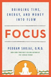 Focus : bringing time, energy, and money into flow / Pedram Shojai, O.M.D.