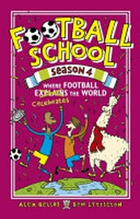 Football School. Alex Bellos & Ben Lyttleton. ; illustrated by Spike Gerrell. Season 4, Where football celebrates the world /