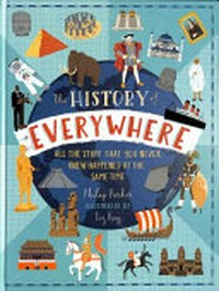 The history of everywhere : all the stuff that you never knew happened at the same time / Philip Parker ; illustrated by Liz Kay.