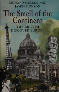 The smell of the continent : the British discover Europe 1814-1914 / Richard Mullen and James Munson.