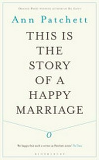 This is the story of a happy marriage / Ann Patchett.