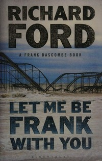 Let me be Frank with you : a Frank Bascombe book / Richard Ford.