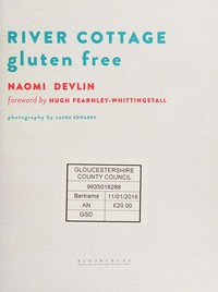 River Cottage gluten free cookbook / Naomi Devlin ; foreword by Hugh Fearnley-Whittingstall ; photography by Laura Edwards.