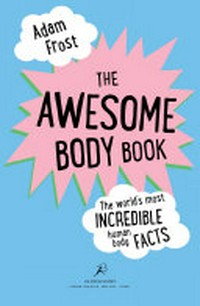 The awesome body book : the world's most incredible human body facts / Adam Frost.