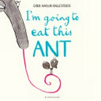 I'm going to eat this ant / Chris Naylor-Ballesteros.