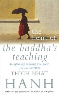 The heart of the Buddha's teaching : transforming suffering into peace, joy & liberation : the four noble truths, the noble eightfold path, and other basic Buddhist teachings / Thich Nhat Hanh.
