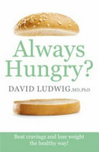 Always hungry? : beat cravings and lose weight the healthy way! / David Ludwig, MD, PhD.