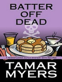 Batter off dead : a Pennsylvania Dutch mystery with recipes / Tamar Myers.