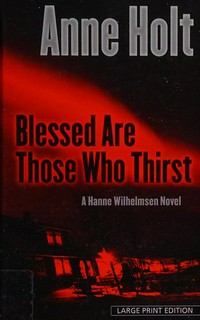 Blessed are those who thirst : a Hanne Wilhelmsen novel / Anne Holt ; translated from the Norwegian by Anne Bruce.