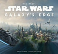 The art of Star Wars: Galaxy's Edge / written by Amy Ratcliffe ; foreword by Scott Trowbridge.