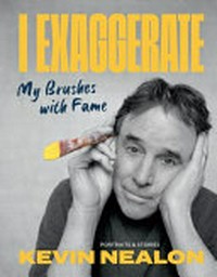 I exaggerate : my brushes with fame : portraits & stories / Kevin Nealon.