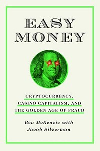 Easy money : cryptocurrency, casino capitalism, and the golden age of fraud / Ben McKenzie ; with Jacob Silverman.