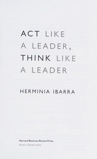 Act like a leader, think like a leader / Herminia Ibarra.