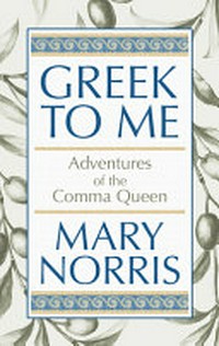 Greek to me : adventures of a comma queen / by Mary Norris.