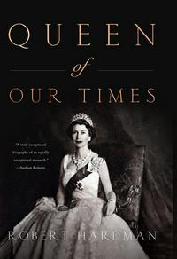 Queen of our times : the life of Queen Elizabeth II / Robert Hardman.