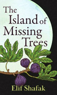 The island of missing trees / Elif Shafak.