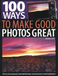 100 ways to make good photos great : tips and techniques for improving your digital photography / by Peter Cope.