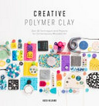 Creative polymer clay : over 30 techniques and projects for contemporary wearable art / Heidi Helyard.