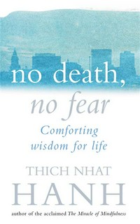 No death, no fear : comforting wisdom for life Thich Nhat Hanh.