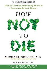 How not to die : discover the foods scientifically proven to prevent and reverse disease / Dr Michael Greger with Gene Stone.