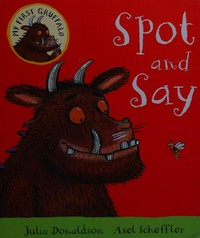 Spot and say / Julia Donaldson ; [illustrated by] Axel Scheffler.
