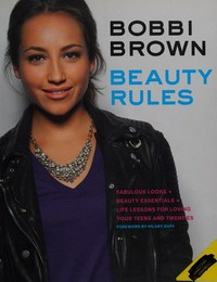 Beauty rules : fabulous looks, beauty essentials, and life lessons for loving your teens and twenties / Bobbi Brown with Rebecca Paley ; foreword by Hilary Duff ; photographs by Ondrea Barbe and Ben Ritter.