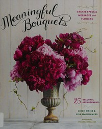 Meaningful bouquets : create special messages with flowers / Leigh Okies & Lisa McGuinness ; photographs by Annabelle Breakey ; illustrations by Vikki Chu.