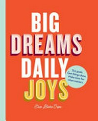 Big dreams, daily joys : set goals, get things done, make space for what matters, achieve your dreams / Elise Blaha Cripe.