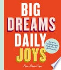 Big dreams, daily joys : set goals, get things done, make time for what matters. Elise Blaha Cripe.