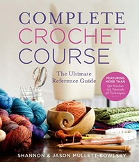 Complete crochet course : the ultimate reference guide / Shannon & Jason Mullett-Bowlsby.