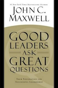Good leaders ask great questions : your foundation for successful leadership / John C. Maxwell.