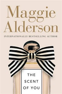 The scent of you : a novel in perfumes Maggie Alderson.