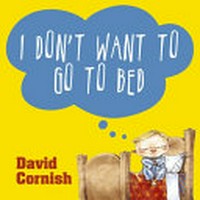 I Don't Want To Go to Bed / Cornish, David.