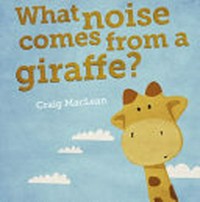 What noise comes from a giraffe? / Craig MacLean.