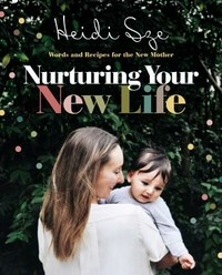 Nurturing your new life : words and recipes for the new mother / Heidi Sze.